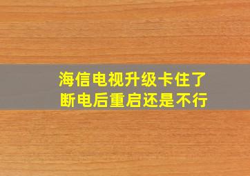 海信电视升级卡住了 断电后重启还是不行